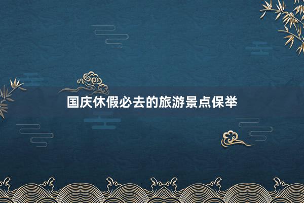 国庆休假必去的旅游景点保举