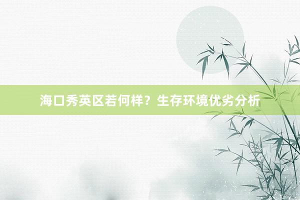海口秀英区若何样？生存环境优劣分析