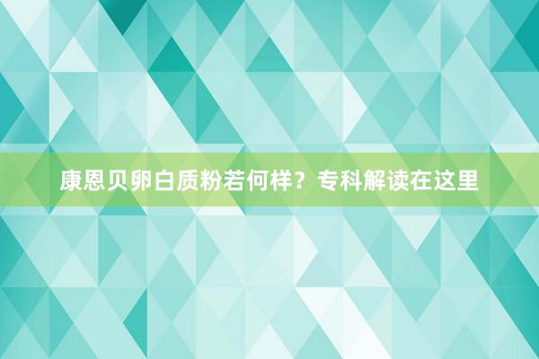 康恩贝卵白质粉若何样？专科解读在这里