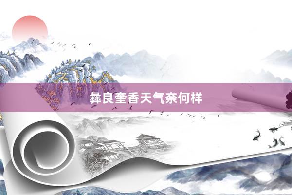 彝良奎香天气奈何样