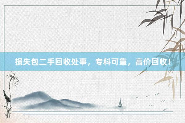 损失包二手回收处事，专科可靠，高价回收！