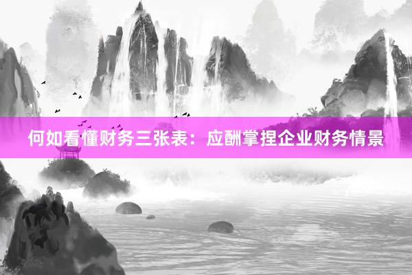 何如看懂财务三张表：应酬掌捏企业财务情景