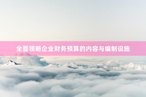 全面领略企业财务预算的内容与编制设施