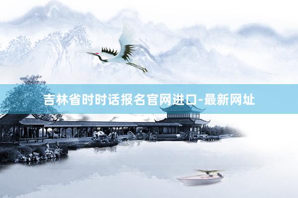 吉林省时时话报名官网进口-最新网址