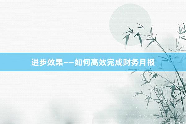 进步效果——如何高效完成财务月报